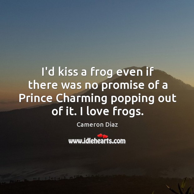 I’d kiss a frog even if there was no promise of a Cameron Diaz Picture Quote
