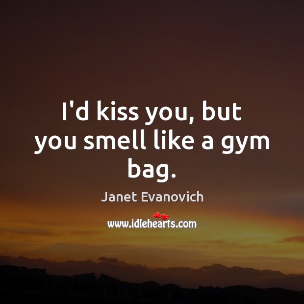 I’d kiss you, but you smell like a gym bag. Janet Evanovich Picture Quote