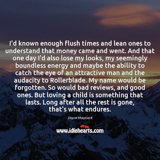 I’d known enough flush times and lean ones to understand that money Joyce Maynard Picture Quote