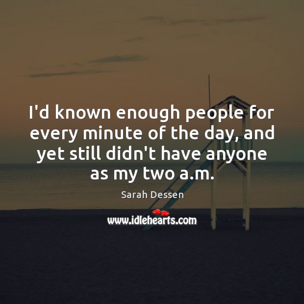 I’d known enough people for every minute of the day, and yet Sarah Dessen Picture Quote
