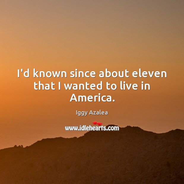 I’d known since about eleven that I wanted to live in America. Iggy Azalea Picture Quote