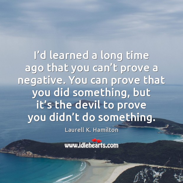 I’d learned a long time ago that you can’t prove Laurell K. Hamilton Picture Quote