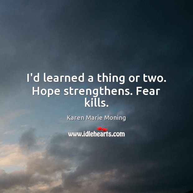 I’d learned a thing or two. Hope strengthens. Fear kills. Karen Marie Moning Picture Quote
