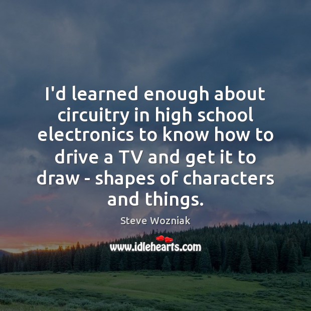 I’d learned enough about circuitry in high school electronics to know how Steve Wozniak Picture Quote