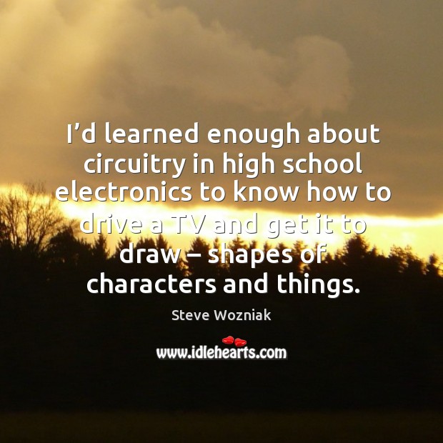 I’d learned enough about circuitry in high school electronics Steve Wozniak Picture Quote