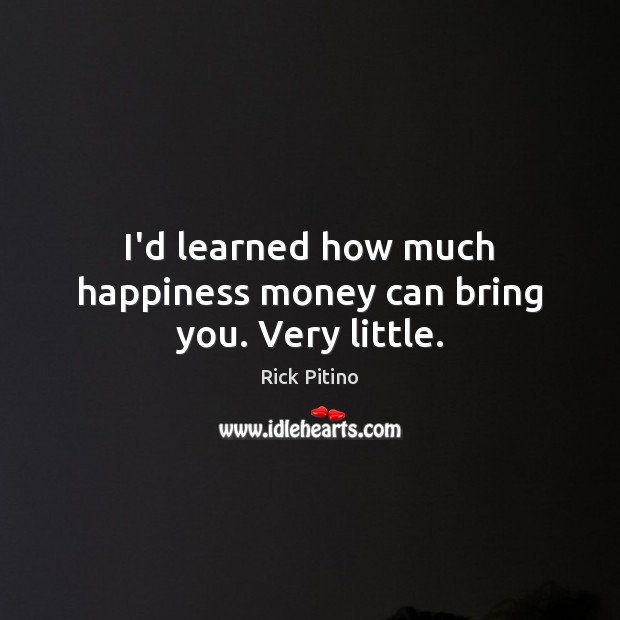 I’d learned how much happiness money can bring you. Very little. Rick Pitino Picture Quote