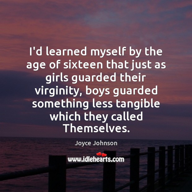 I’d learned myself by the age of sixteen that just as girls Joyce Johnson Picture Quote