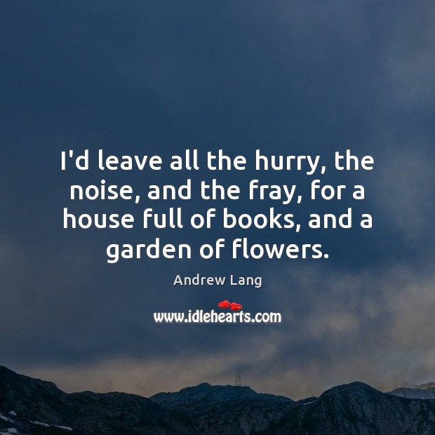 I’d leave all the hurry, the noise, and the fray, for a Andrew Lang Picture Quote