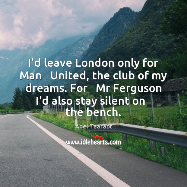 I’d leave London only for Man   United, the club of my dreams. Adel Taarabt Picture Quote