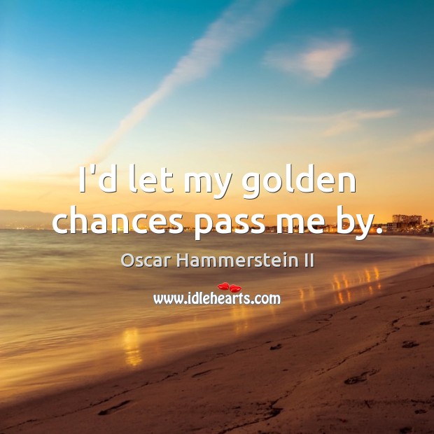 I’d let my golden chances pass me by. Image