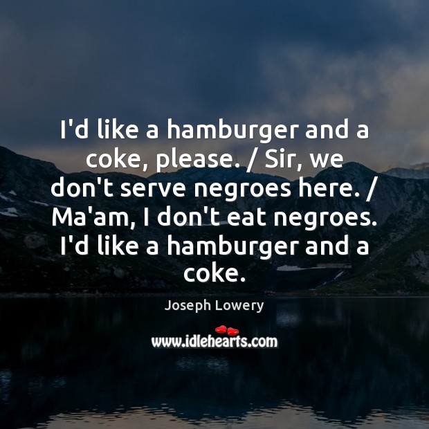 I’d like a hamburger and a coke, please. / Sir, we don’t serve Joseph Lowery Picture Quote