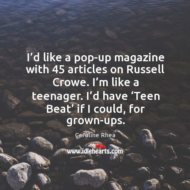 I’d like a pop-up magazine with 45 articles on russell crowe. I’m like a teenager. Caroline Rhea Picture Quote