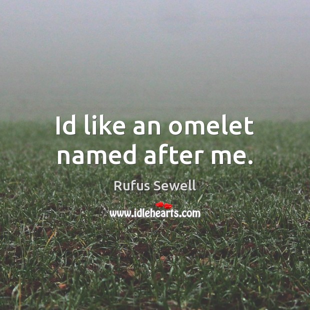 Id like an omelet named after me. Rufus Sewell Picture Quote