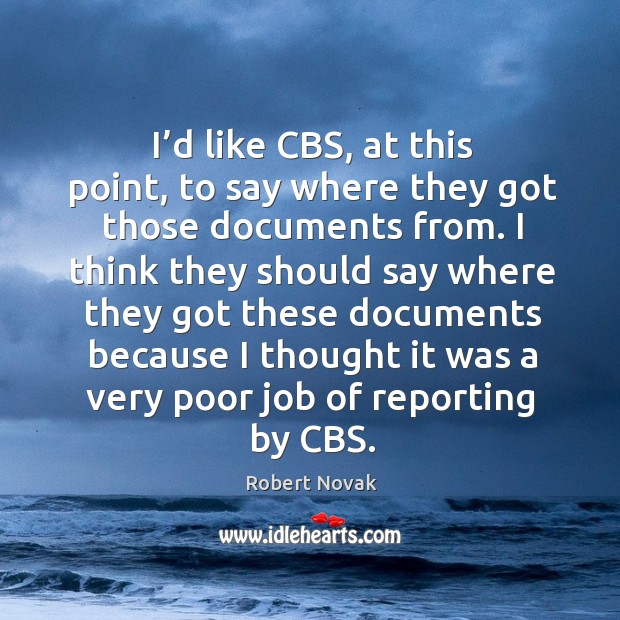 I’d like cbs, at this point, to say where they got those documents from. Robert Novak Picture Quote