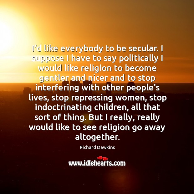 I’d like everybody to be secular. I suppose I have to say Richard Dawkins Picture Quote