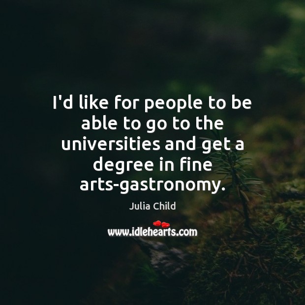I’d like for people to be able to go to the universities Julia Child Picture Quote