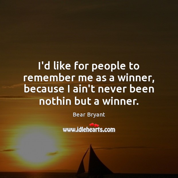 I’d like for people to remember me as a winner, because I Bear Bryant Picture Quote