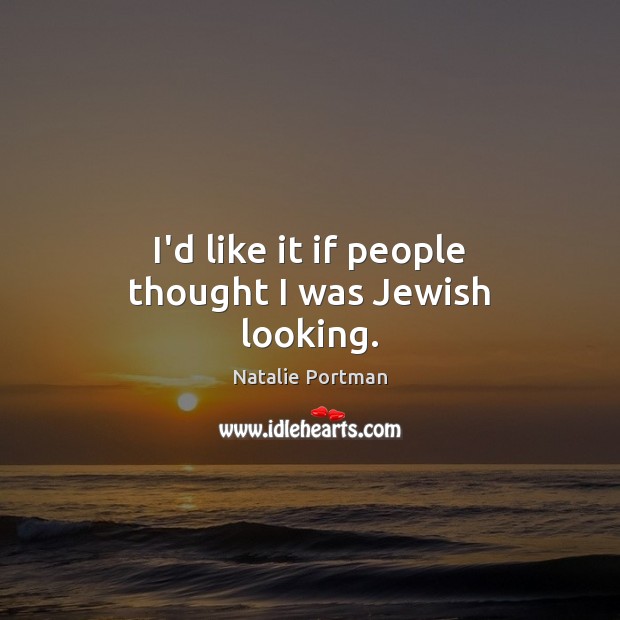 I’d like it if people thought I was Jewish looking. Natalie Portman Picture Quote