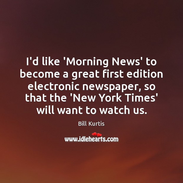I’d like ‘Morning News’ to become a great first edition electronic newspaper, Bill Kurtis Picture Quote