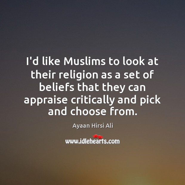 I’d like Muslims to look at their religion as a set of Ayaan Hirsi Ali Picture Quote