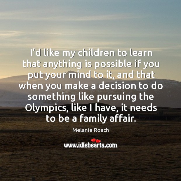 I’d like my children to learn that anything is possible if you put your mind to it Melanie Roach Picture Quote
