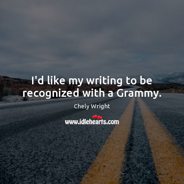 I’d like my writing to be recognized with a Grammy. Chely Wright Picture Quote