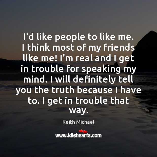 I’d like people to like me. I think most of my friends Keith Michael Picture Quote