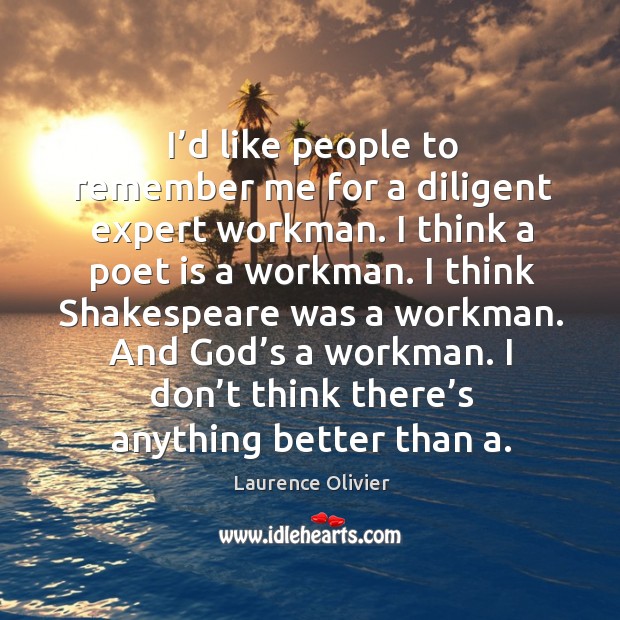 I’d like people to remember me for a diligent expert workman. I think a poet is a workman. Image