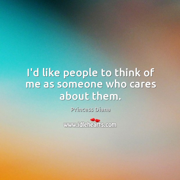 I’d like people to think of me as someone who cares about them. Princess Diana Picture Quote