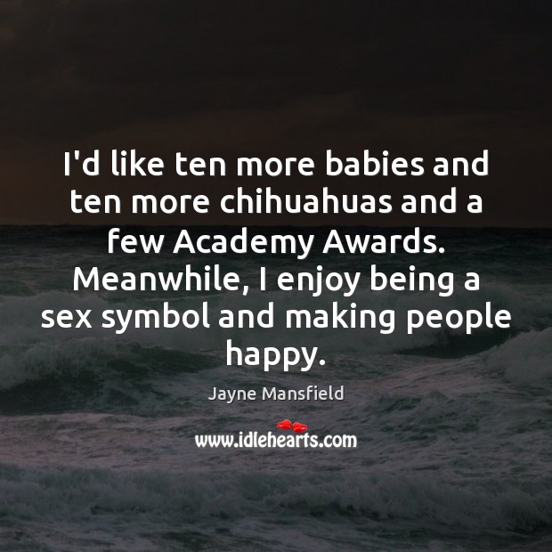 I’d like ten more babies and ten more chihuahuas and a few Jayne Mansfield Picture Quote