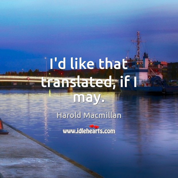 I’d like that translated, if I may. Harold Macmillan Picture Quote