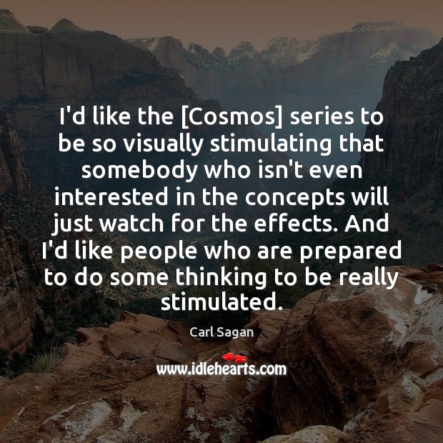 I’d like the [Cosmos] series to be so visually stimulating that somebody Carl Sagan Picture Quote