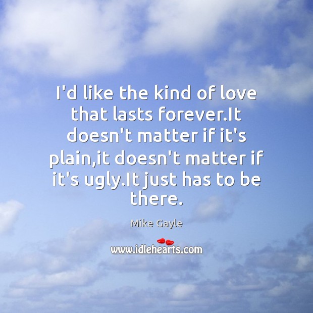 I’d like the kind of love that lasts forever.It doesn’t matter Mike Gayle Picture Quote
