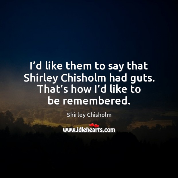 I’d like them to say that Shirley Chisholm had guts. That’ Shirley Chisholm Picture Quote
