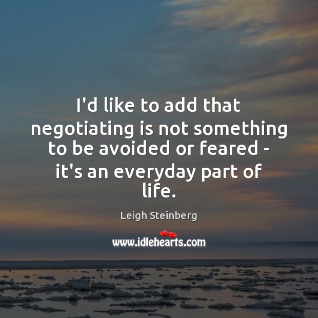 I’d like to add that negotiating is not something to be avoided Leigh Steinberg Picture Quote