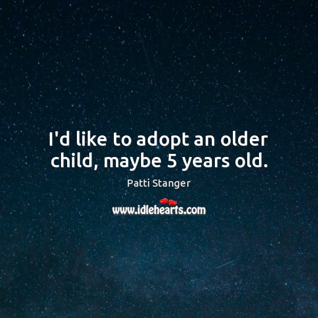 I’d like to adopt an older child, maybe 5 years old. Patti Stanger Picture Quote