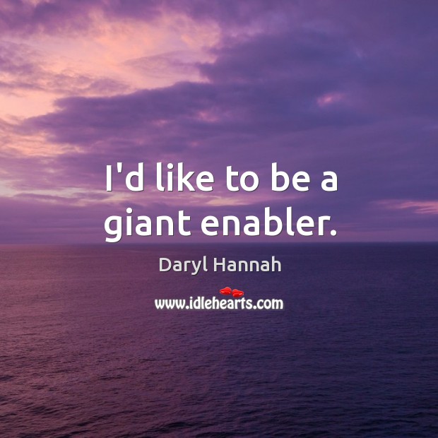 I’d like to be a giant enabler. Image