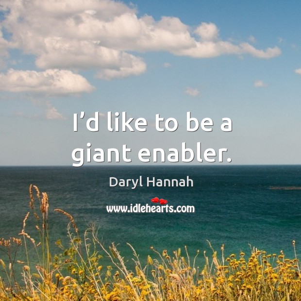 I’d like to be a giant enabler. Daryl Hannah Picture Quote