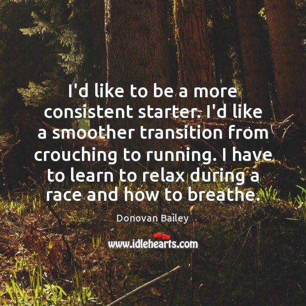 I’d like to be a more consistent starter. I’d like a smoother Donovan Bailey Picture Quote