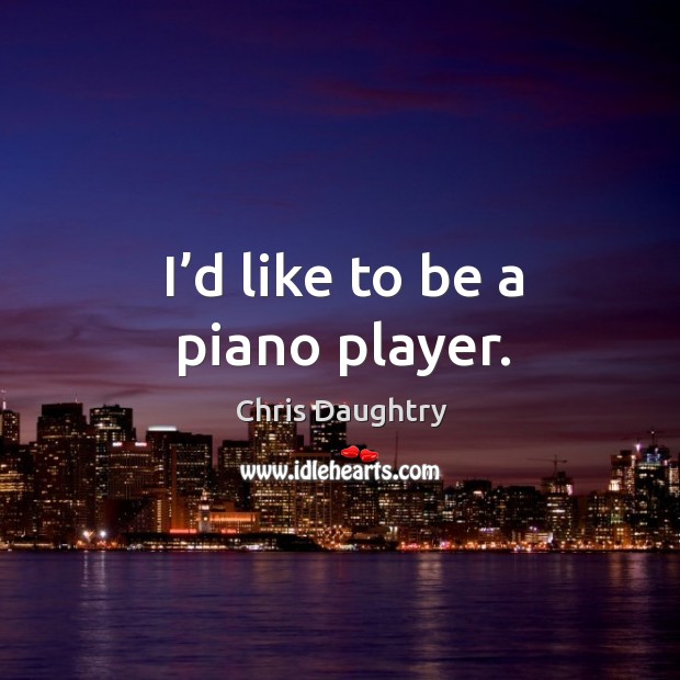 I’d like to be a piano player. Image