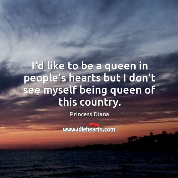 I’d like to be a queen in people’s hearts but I don’t Princess Diana Picture Quote