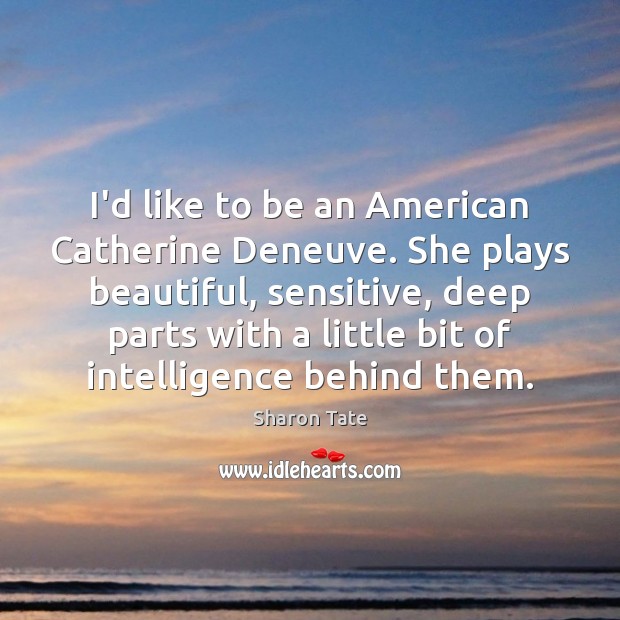 I’d like to be an American Catherine Deneuve. She plays beautiful, sensitive, Sharon Tate Picture Quote