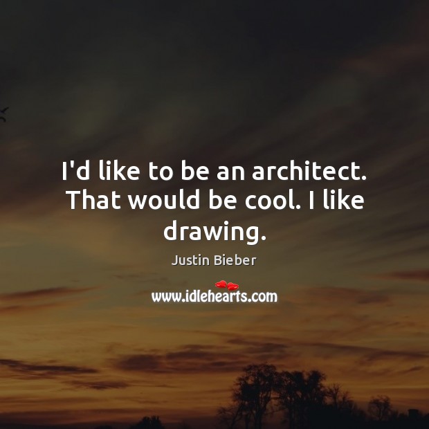 I’d like to be an architect. That would be cool. I like drawing. Justin Bieber Picture Quote