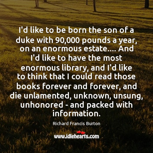 I’d like to be born the son of a duke with 90,000 pounds Richard Francis Burton Picture Quote