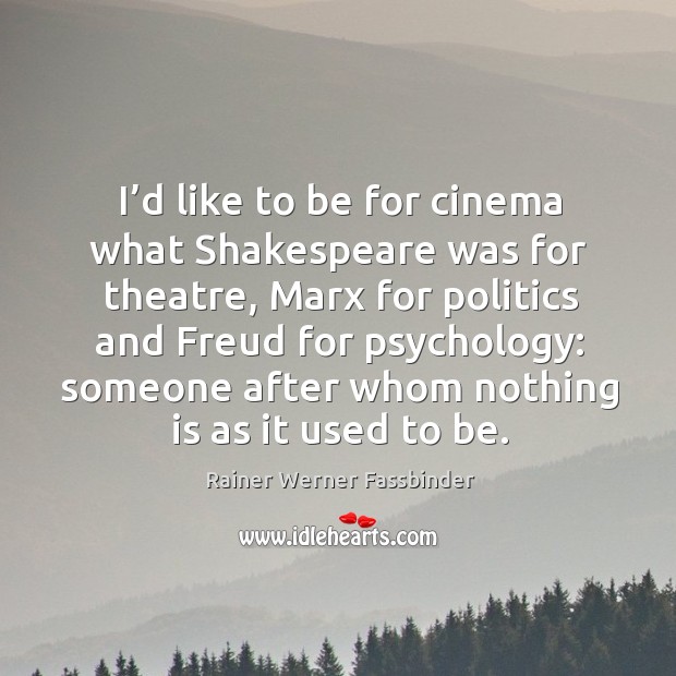 I’d like to be for cinema what shakespeare was for theatre, marx for politics and freud for psychology: Rainer Werner Fassbinder Picture Quote
