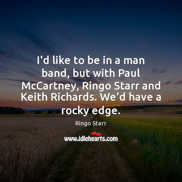 I’d like to be in a man band, but with Paul McCartney, Ringo Starr Picture Quote