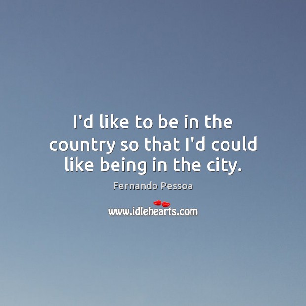 I’d like to be in the country so that I’d could like being in the city. Image