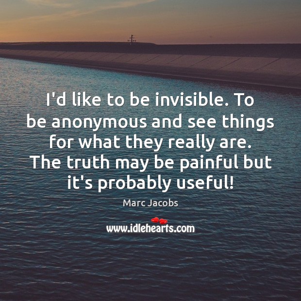I’d like to be invisible. To be anonymous and see things for Marc Jacobs Picture Quote