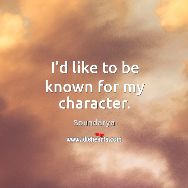I’d like to be known for my character. Soundarya Picture Quote