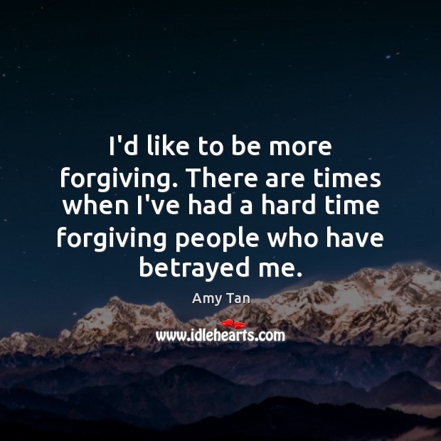 I’d like to be more forgiving. There are times when I’ve had Amy Tan Picture Quote